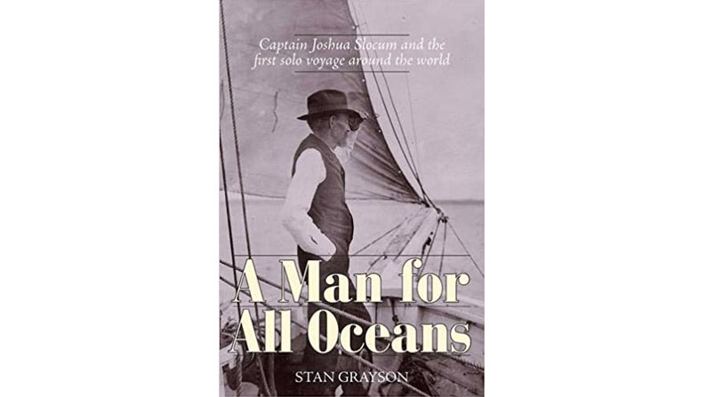 A Man For All Oceans; Captain Joshua Slocum and the First Solo Voyage Around the World