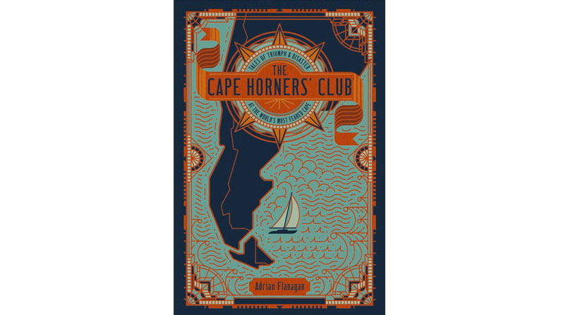 The Cape Horners’ Club: Tales of Triumph and Disaster at the World’s Most Feared Cape