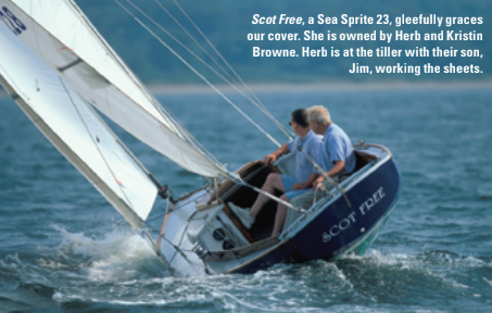Scot Free, a Sea Sprite 23, gleefully graces our cover. She is owned by Herb and Kristin Browne. Herb is at the tiller with their son, Jim, working the sheets.
