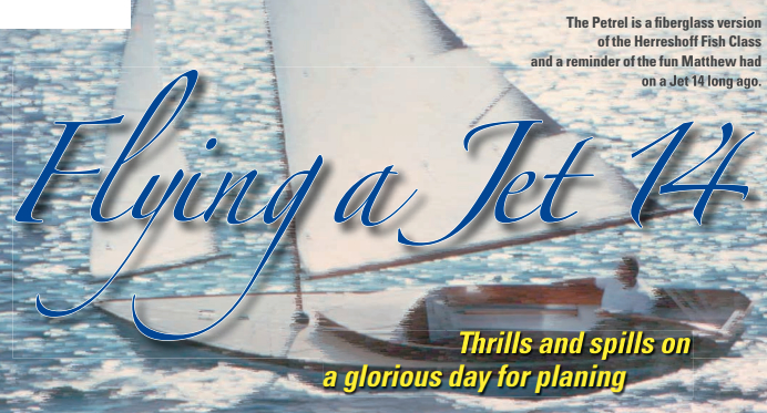The Petrel is a fiberglass version of the Herreshoff Fish Class and a reminder of the fun Matthew had on a Jet 14 long ago.