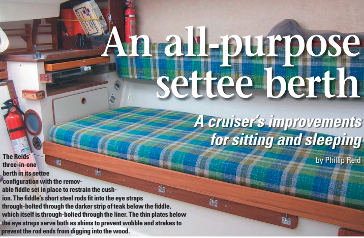 The Reids’ three-in-one berth in its settee configuration with the removable fiddle set in place to restrain the cushion. The fiddle’s short steel rods fit into the eye straps through-bolted through the darker strip of teak below the fiddle, which itself is through-bolted through the liner. The thin plates below the eye straps serve both as shims to prevent wobble and strakes to prevent the rod ends from digging into the wood.